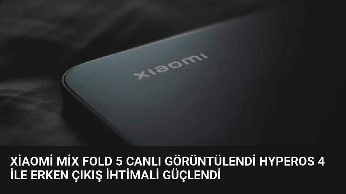 Xiaomi Mix Fold 5 Canlı Görüntülendi HyperOS 4 ile Erken Çıkış İhtimali Güçlendi