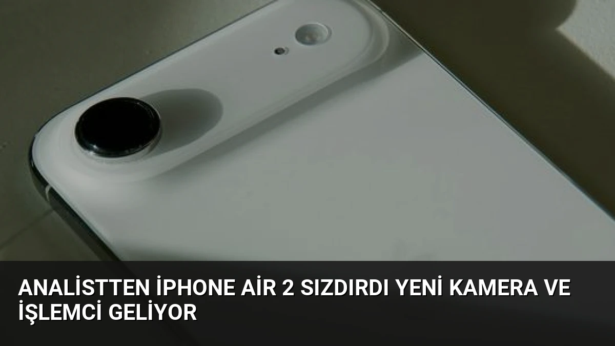 Analistten iPhone Air 2 Sızdırdı Yeni Kamera ve İşlemci Geliyor