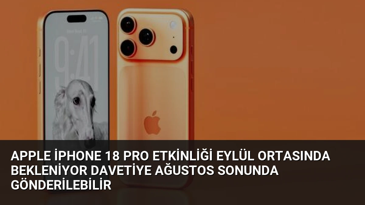 Apple iPhone 18 Pro Etkinliği Eylül Ortasında Bekleniyor Davetiye Ağustos Sonunda Gönderilebilir