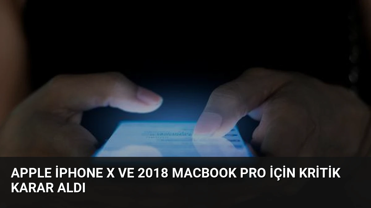Apple iPhone X ve 2018 MacBook Pro İçin Kritik Karar Aldı