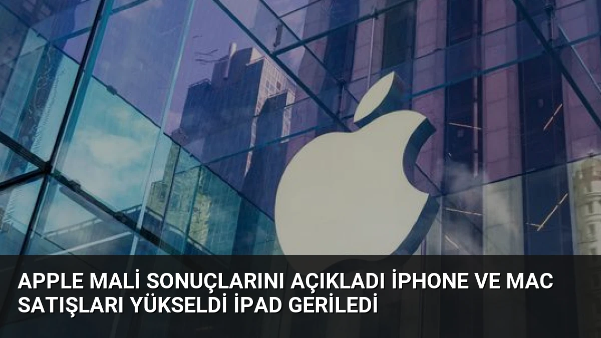 Apple Mali Sonuçlarını Açıkladı iPhone ve Mac Satışları Yükseldi iPad Geriledi