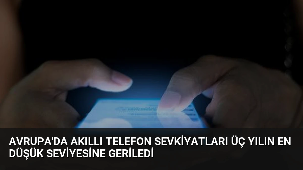 Avrupa’da Akıllı Telefon Sevkiyatları Üç Yılın En Düşük Seviyesine Geriledi