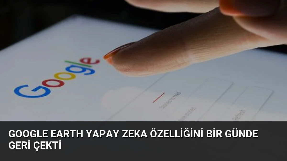 Google Earth Yapay Zeka Özelliğini Bir Günde Geri Çekti