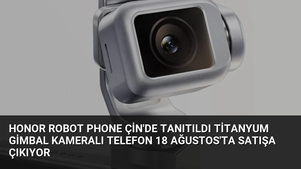 Honor Robot Phone Çin’de Tanıtıldı Titanyum Gimbal Kameralı Telefon 18 Ağustos’ta Satışa Çıkıyor
