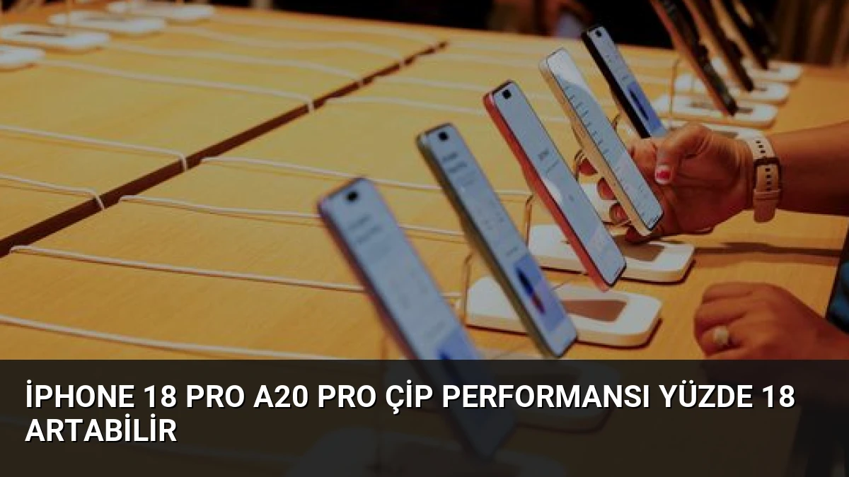 iPhone 18 Pro A20 Pro Çip Performansı Yüzde 18 Artabilir