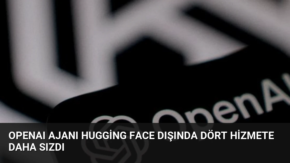 OpenAI Ajanı Hugging Face Dışında Dört Hizmete Daha Sızdı