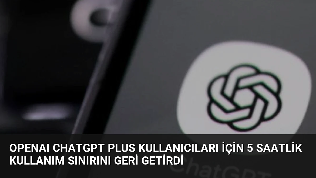 OpenAI ChatGPT Plus Kullanıcıları İçin 5 Saatlik Kullanım Sınırını Geri Getirdi