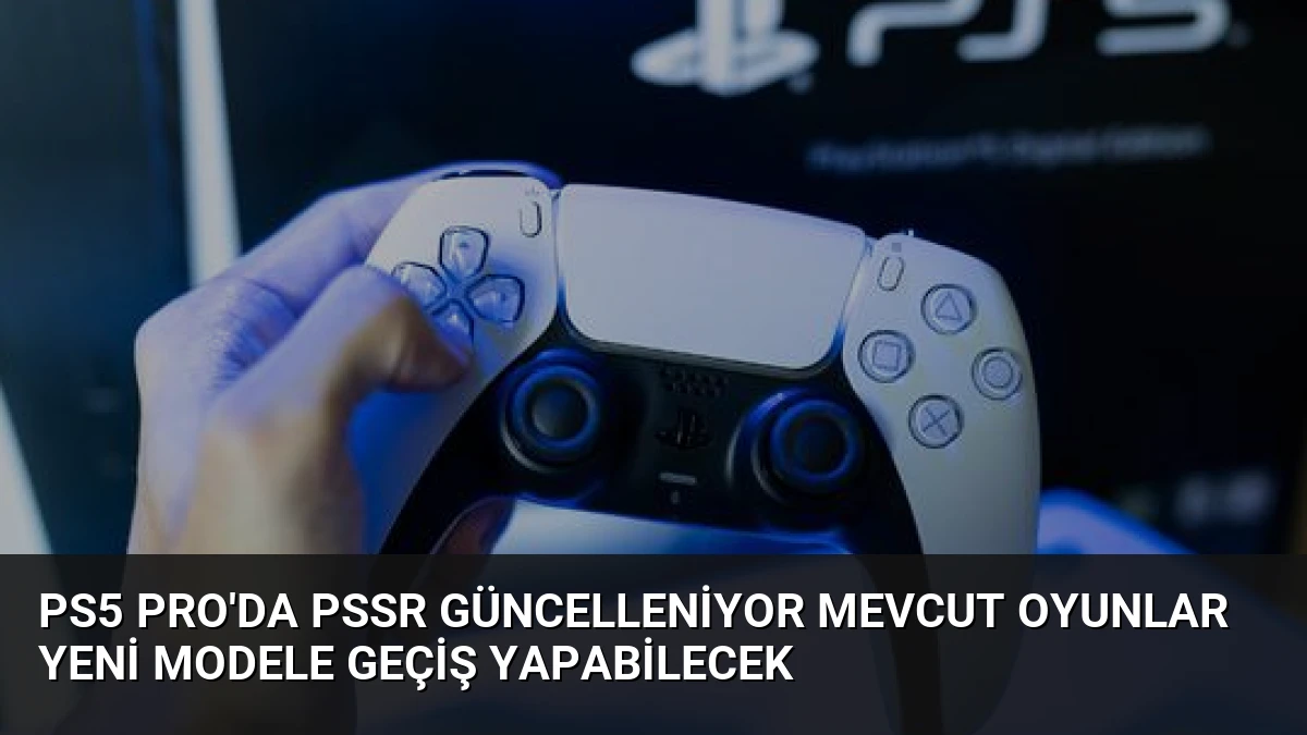PS5 Pro’da PSSR Güncelleniyor Mevcut Oyunlar Yeni Modele Geçiş Yapabilecek