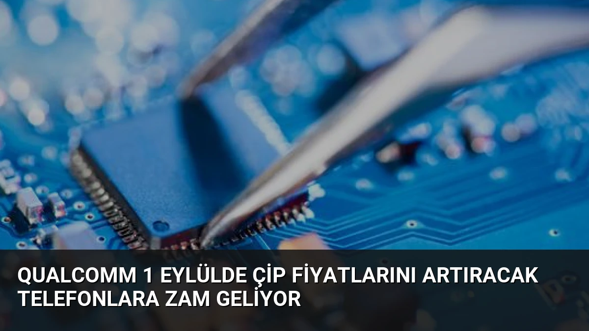 Qualcomm 1 Eylülde Çip Fiyatlarını Artıracak Telefonlara Zam Geliyor