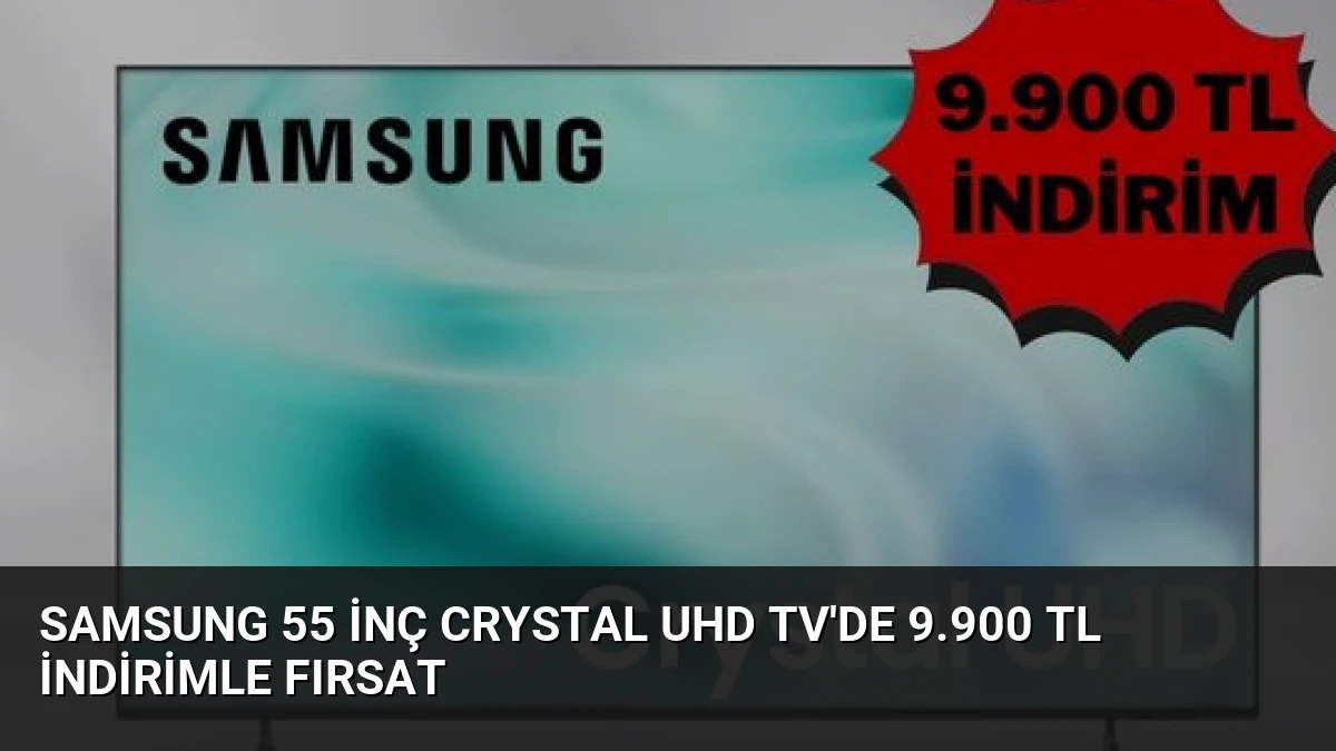 Samsung 55 inç Crystal UHD TV’de 9.900 TL İndirimle Fırsat