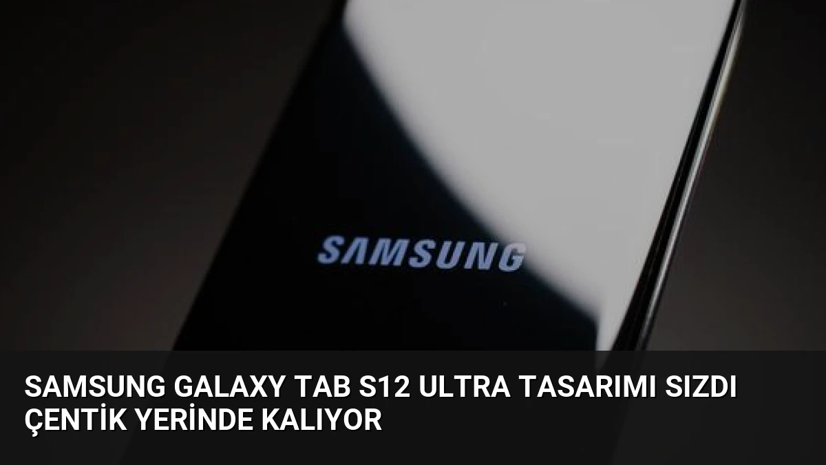 Samsung Galaxy Tab S12 Ultra Tasarımı Sızdı Çentik Yerinde Kalıyor
