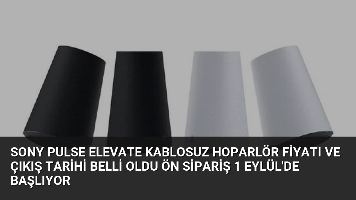 Sony Pulse Elevate Kablosuz Hoparlör Fiyatı ve Çıkış Tarihi Belli Oldu Ön Sipariş 1 Eylül’de Başlıyor