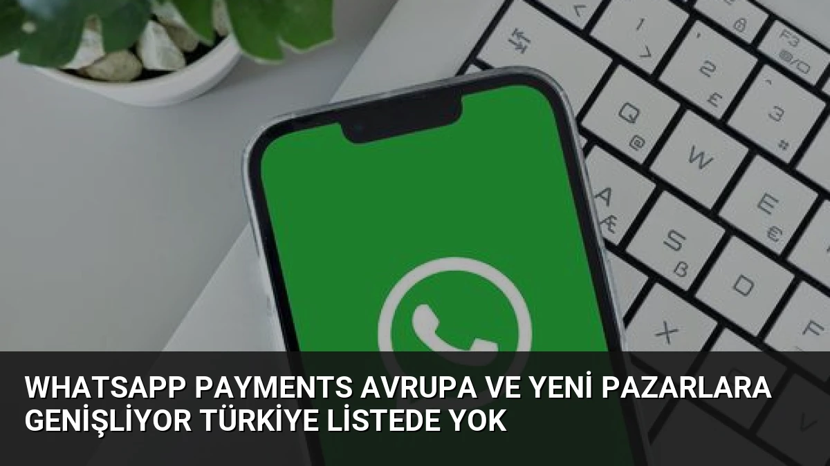 WhatsApp Payments Avrupa ve Yeni Pazarlara Genişliyor Türkiye Listede Yok