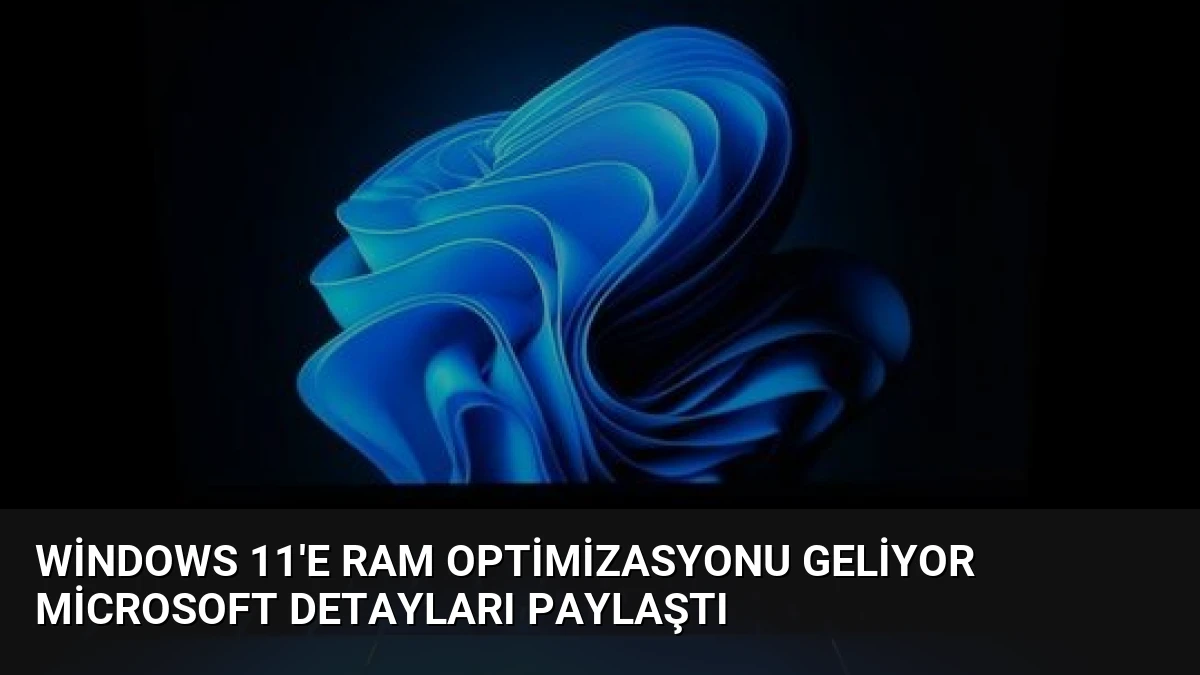 Windows 11’e RAM Optimizasyonu Geliyor Microsoft Detayları Paylaştı