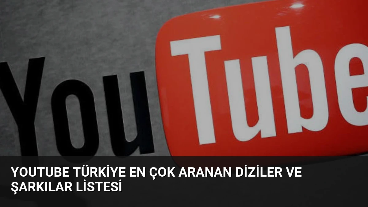 YouTube Türkiye En Çok Aranan Diziler ve Şarkılar Listesi