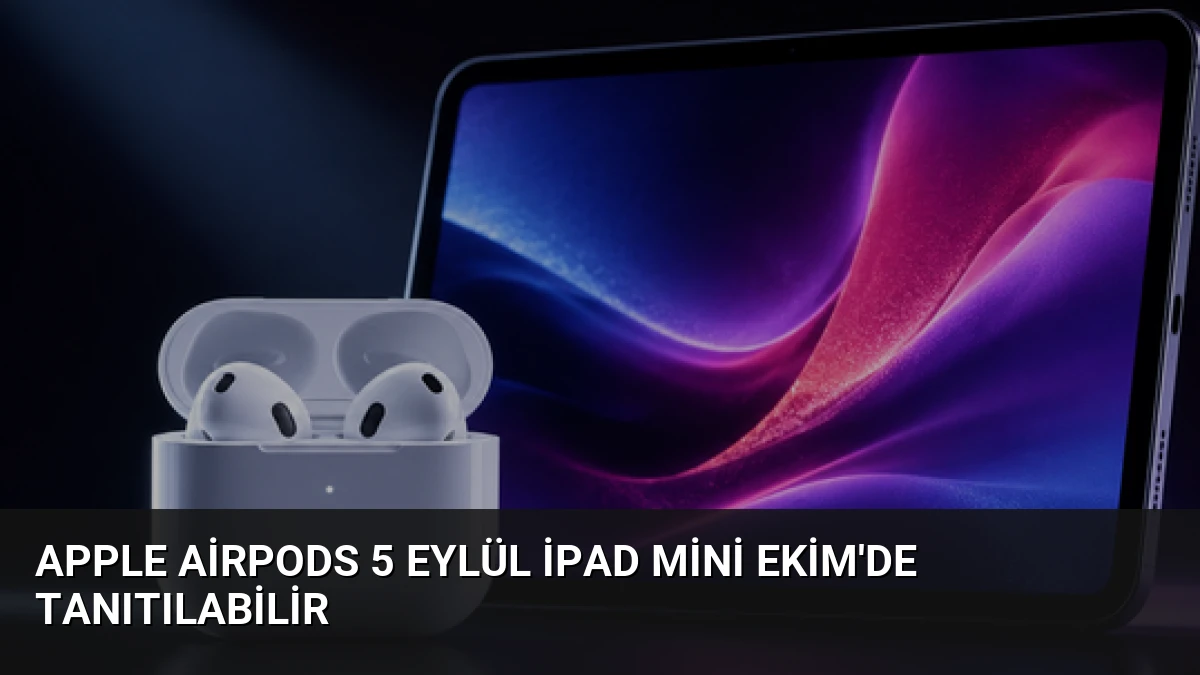 Apple AirPods 5 Eylül iPad Mini Ekim’de Tanıtılabilir