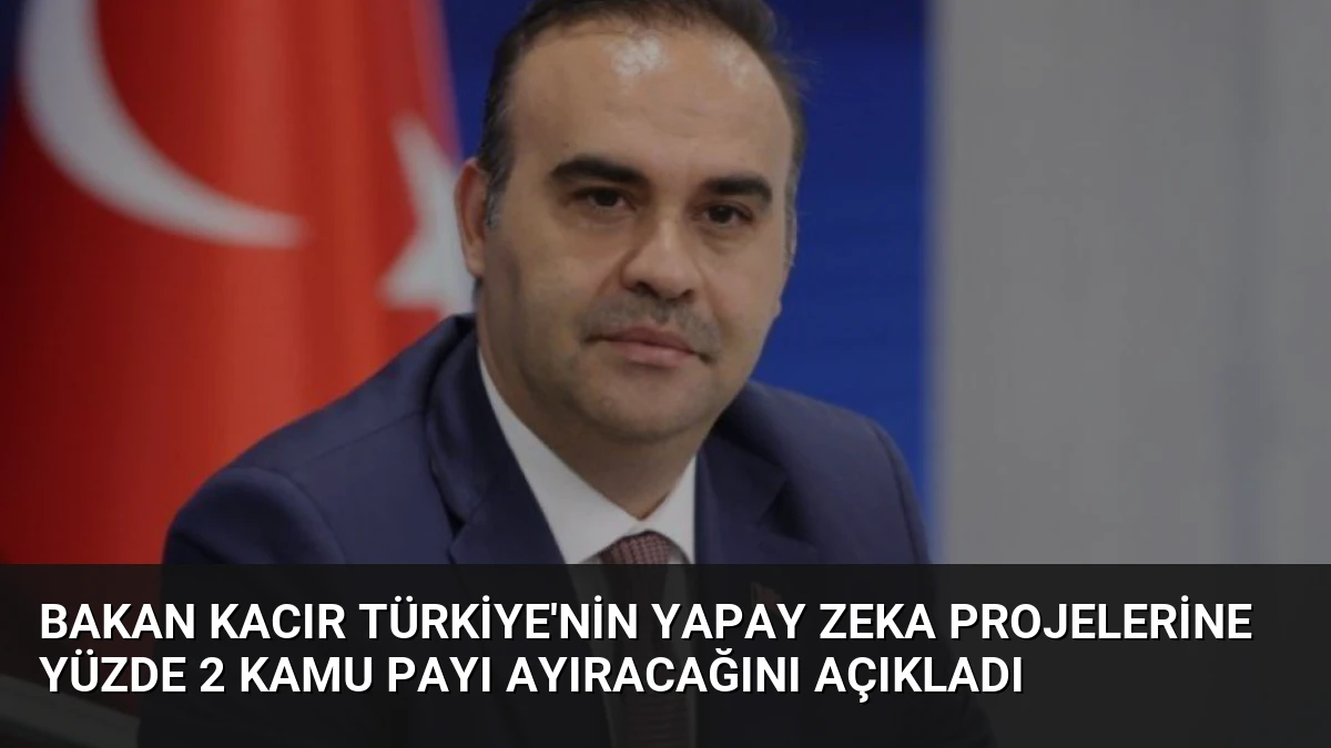 Bakan Kacır Türkiye’nin Yapay Zeka Projelerine Yüzde 2 Kamu Payı Ayıracağını Açıkladı