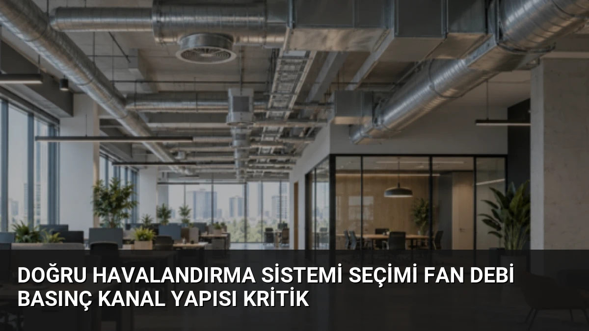 Doğru Havalandırma Sistemi Seçimi Fan Debi Basınç Kanal Yapısı Kritik