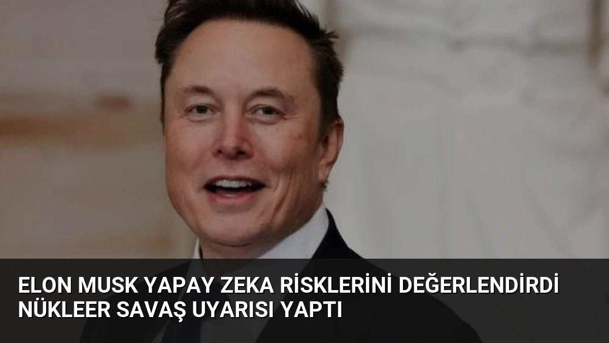 Elon Musk Yapay Zeka Risklerini Değerlendirdi Nükleer Savaş Uyarısı Yaptı
