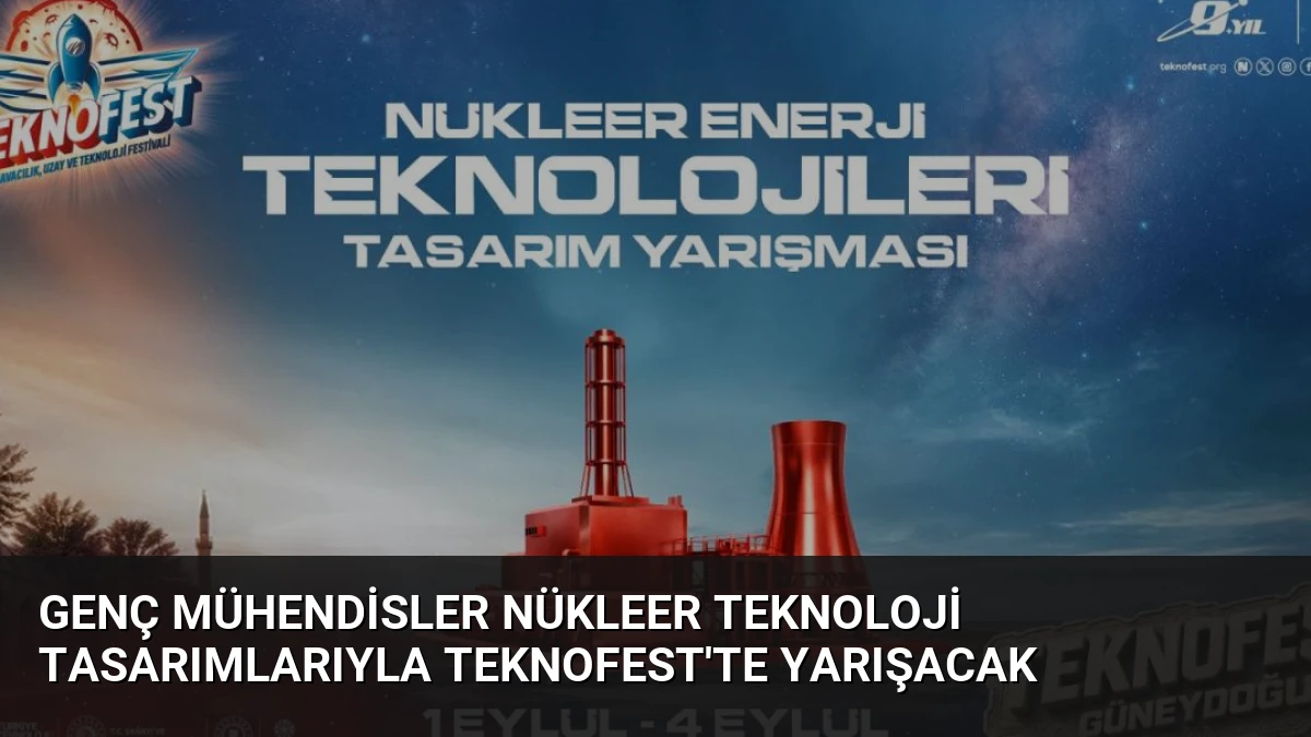 Genç Mühendisler Nükleer Teknoloji Tasarımlarıyla TEKNOFEST’te Yarışacak