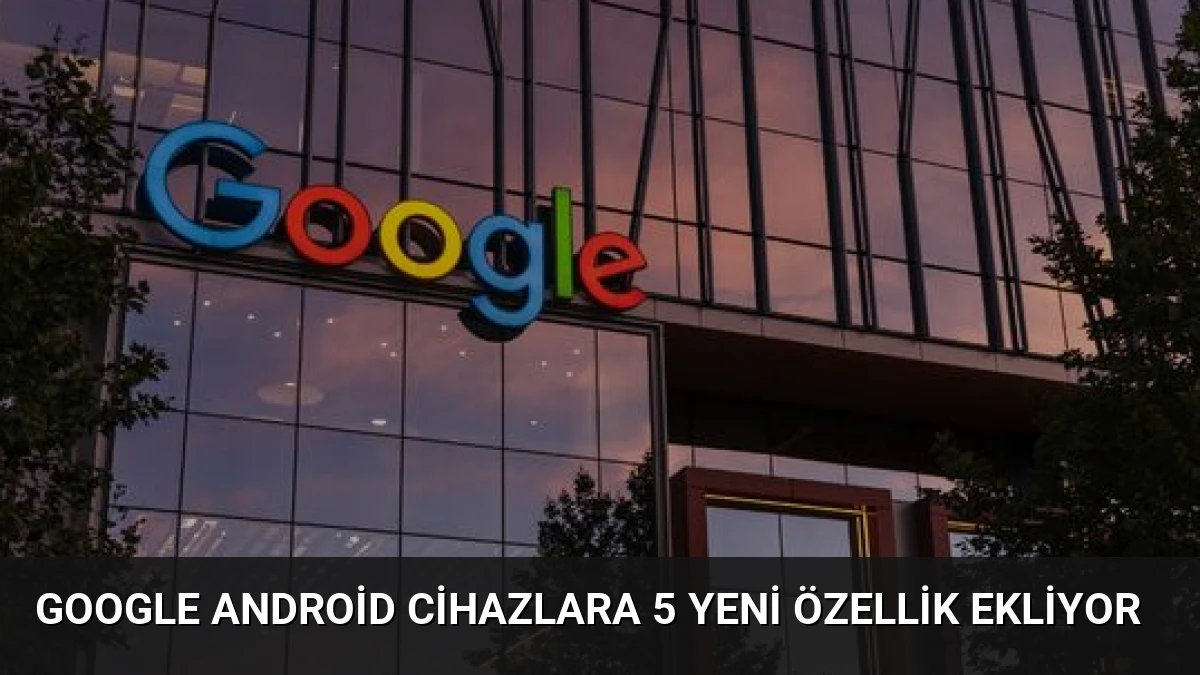Google Android Cihazlara 5 Yeni Özellik Ekliyor