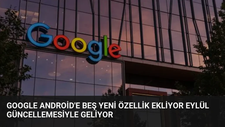 Google Android’e Beş Yeni Özellik Ekliyor Eylül Güncellemesiyle Geliyor