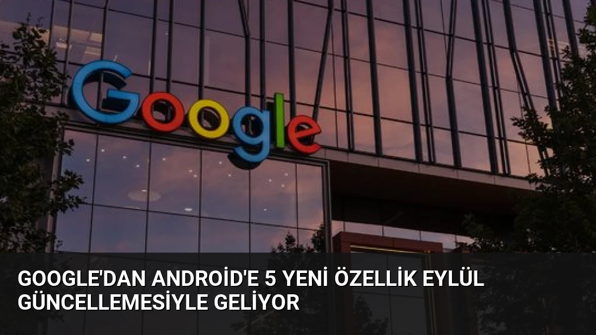 Google’dan Android’e 5 Yeni Özellik Eylül Güncellemesiyle Geliyor