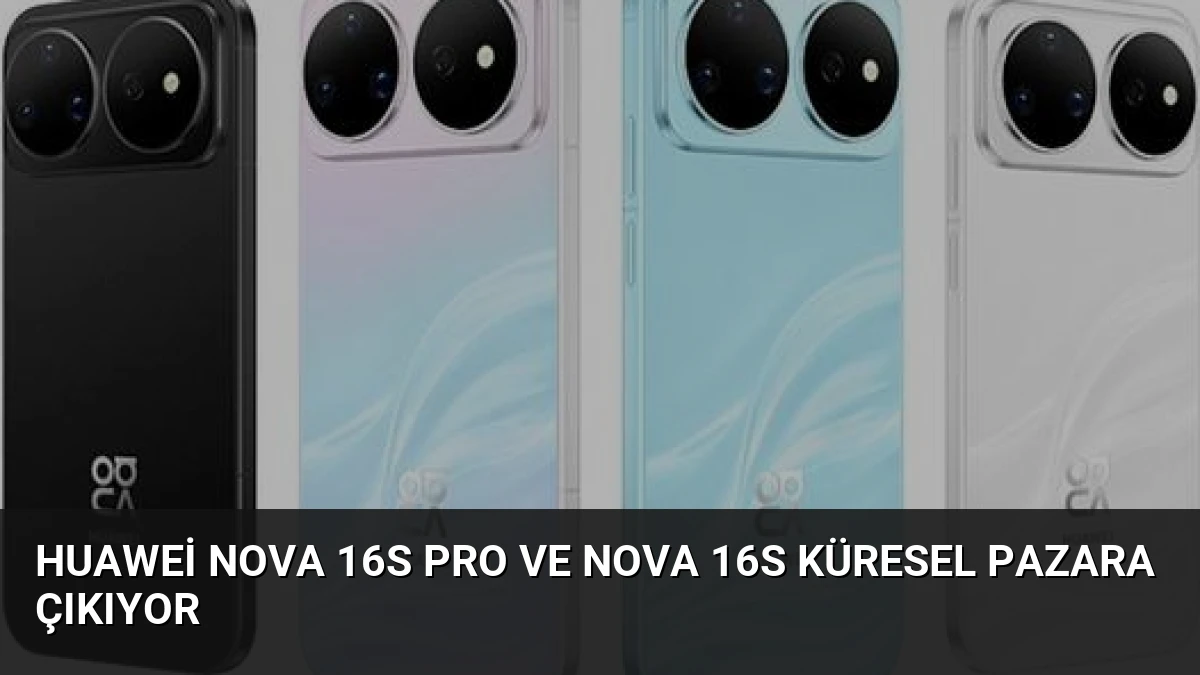 Huawei nova 16s Pro ve nova 16s Küresel Pazara Çıkıyor