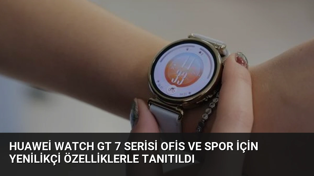 Huawei Watch GT 7 Serisi Ofis ve Spor İçin Yenilikçi Özelliklerle Tanıtıldı