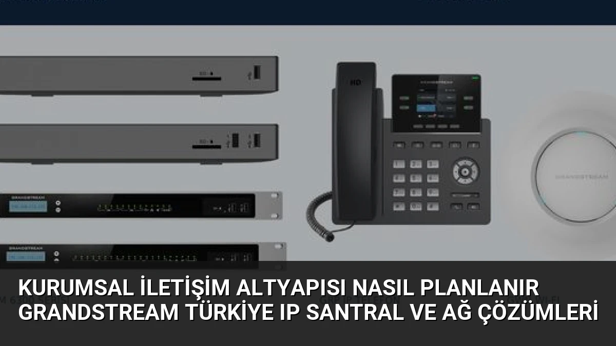 Kurumsal İletişim Altyapısı Nasıl Planlanır Grandstream Türkiye IP Santral ve Ağ Çözümleri