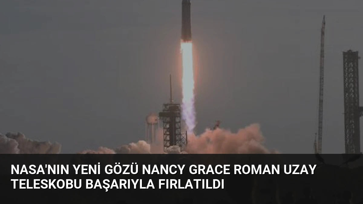 NASA’nın Yeni Gözü Nancy Grace Roman Uzay Teleskobu Başarıyla Fırlatıldı