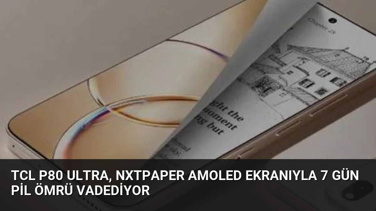 TCL P80 Ultra, NxtPaper AMOLED Ekranıyla 7 Gün Pil Ömrü Vadediyor