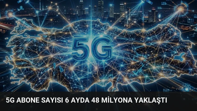5G abone sayısı 6 ayda 48 milyona yaklaştı