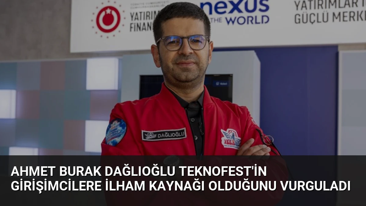 Ahmet Burak Dağlıoğlu TEKNOFEST’in Girişimcilere İlham Kaynağı Olduğunu Vurguladı
