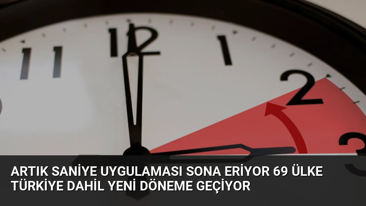 Artık Saniye Uygulaması Sona Eriyor 69 Ülke Türkiye Dahil Yeni Döneme Geçiyor