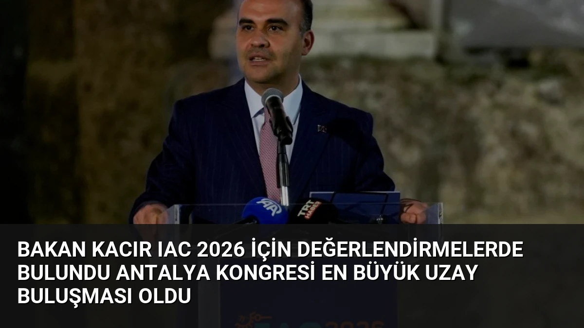 Bakan Kacır IAC 2026 İçin Değerlendirmelerde Bulundu Antalya Kongresi En Büyük Uzay Buluşması Oldu