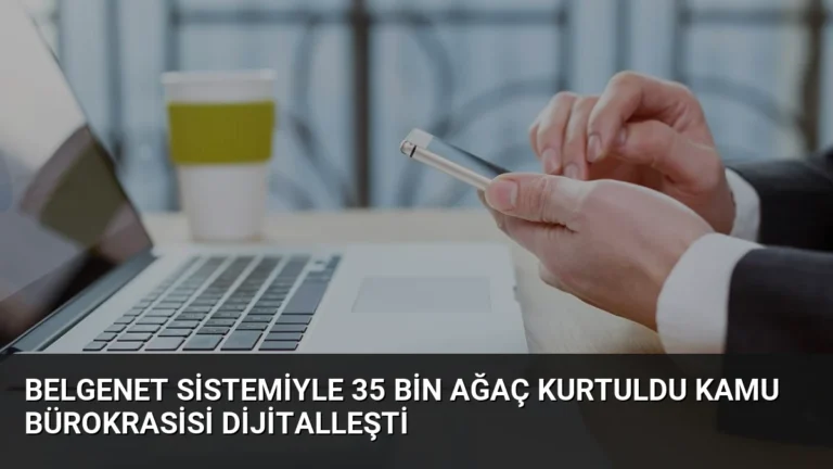BelgeNet Sistemiyle 35 Bin Ağaç Kurtuldu Kamu Bürokrasisi Dijitalleşti