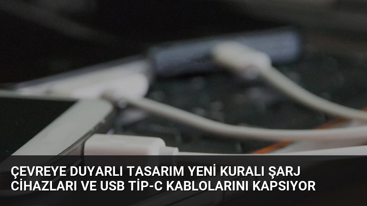 Çevreye Duyarlı Tasarım Yeni Kuralı Şarj Cihazları ve USB Tip-C Kablolarını Kapsıyor