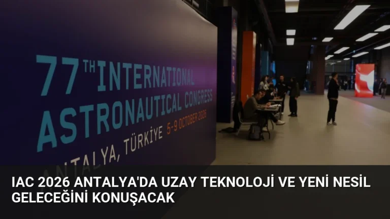IAC 2026 Antalya’da Uzay Teknoloji ve Yeni Nesil Geleceğini Konuşacak