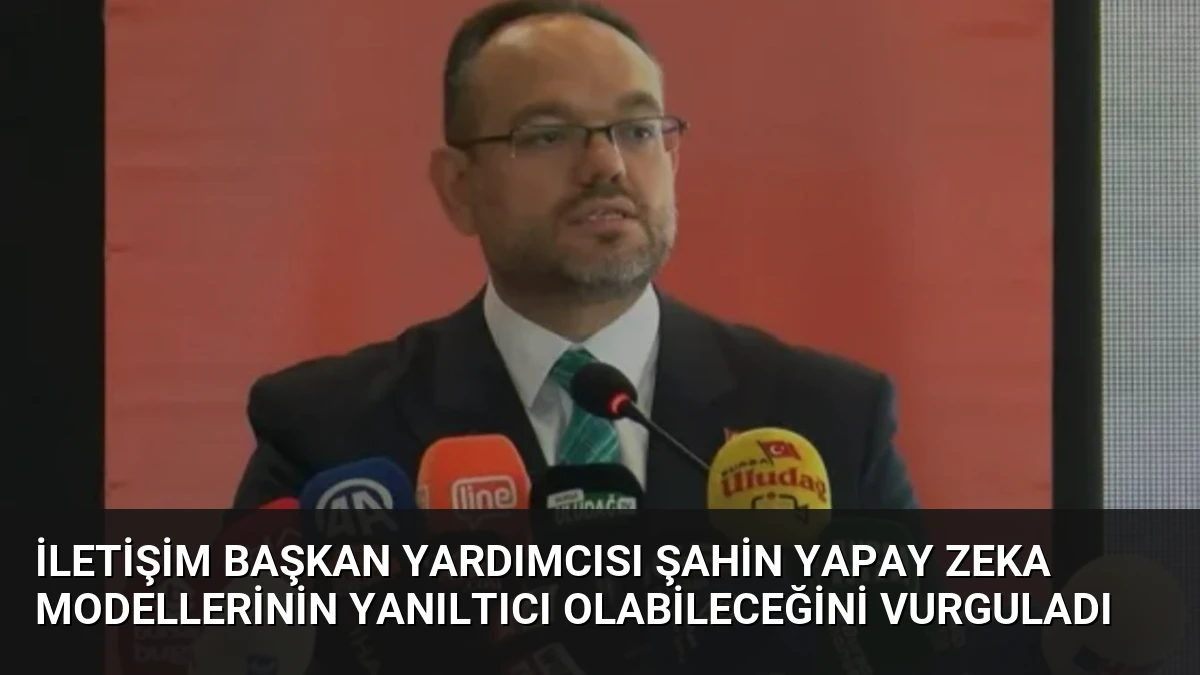 İletişim Başkan Yardımcısı Şahin Yapay Zeka Modellerinin Yanıltıcı Olabileceğini Vurguladı