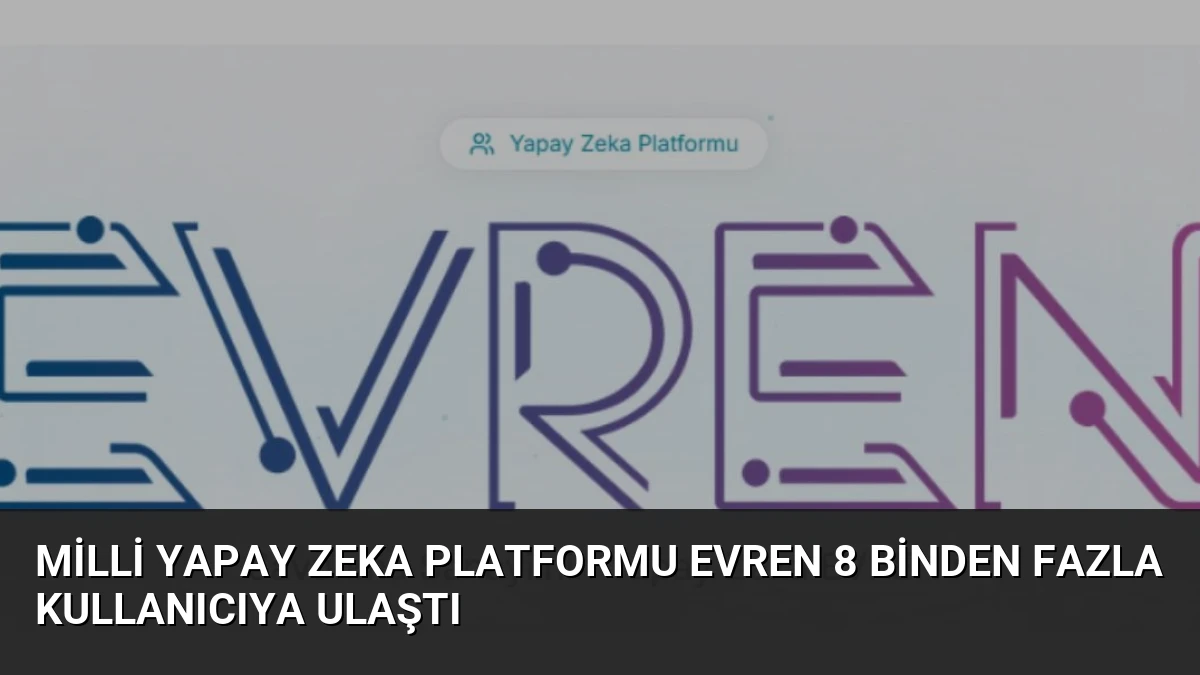 Milli Yapay Zeka Platformu EVREN 8 Binden Fazla Kullanıcıya Ulaştı