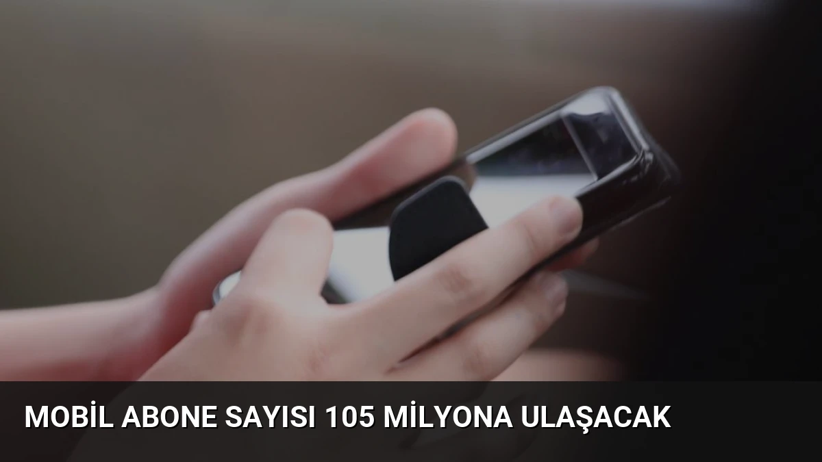 Mobil Abone Sayısı 105 Milyona Ulaşacak