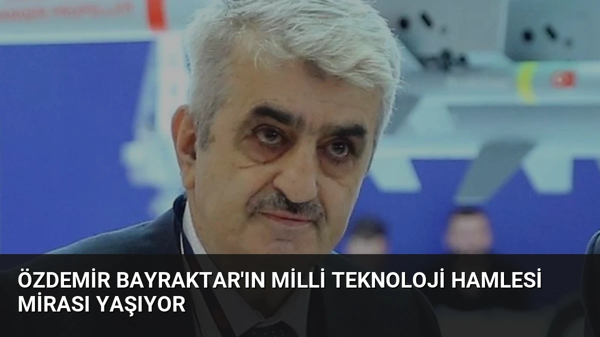 Özdemir Bayraktar’ın Milli Teknoloji Hamlesi Mirası Yaşıyor