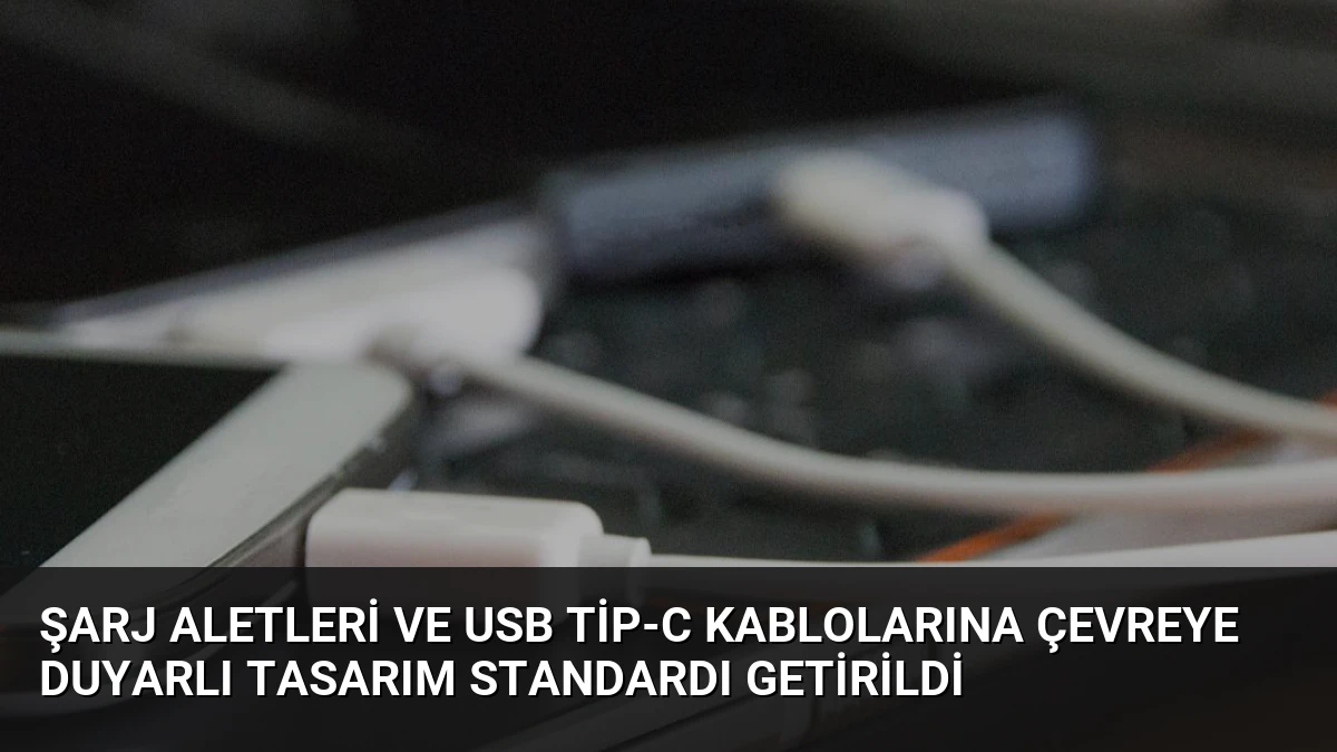 Şarj Aletleri ve USB Tip-C Kablolarına Çevreye Duyarlı Tasarım Standardı Getirildi