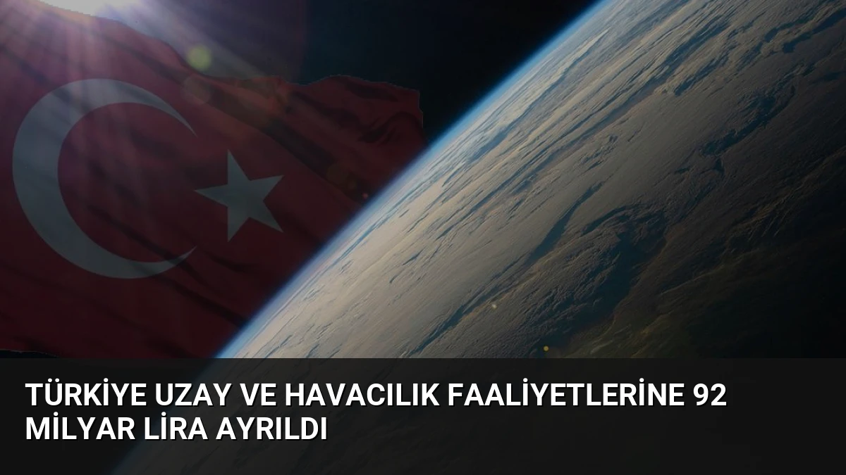 Türkiye Uzay ve Havacılık Faaliyetlerine 92 Milyar Lira Ayrıldı