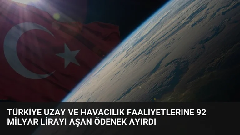 Türkiye uzay ve havacılık faaliyetlerine 92 milyar lirayı aşan ödenek ayırdı