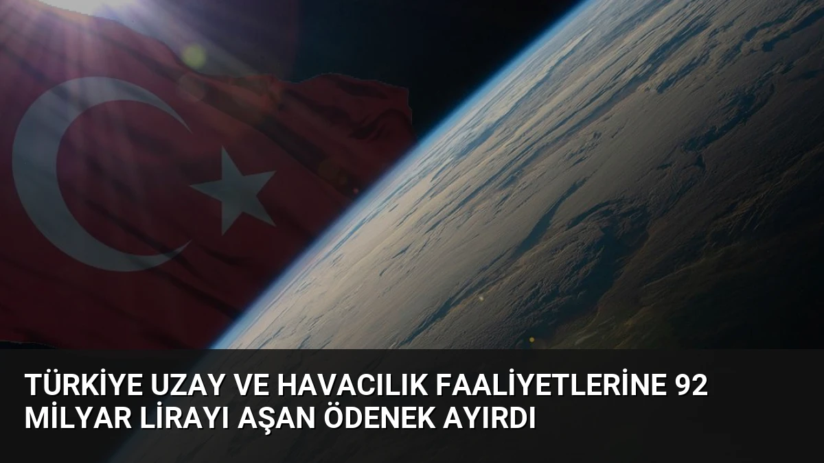 Türkiye uzay ve havacılık faaliyetlerine 92 milyar lirayı aşan ödenek ayırdı
