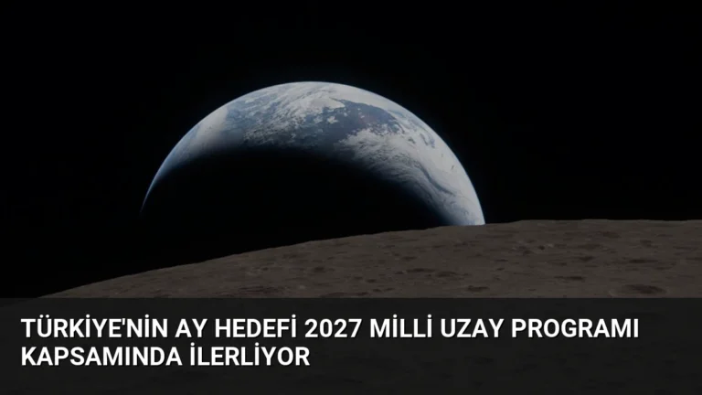 Türkiye’nin Ay Hedefi 2027 Milli Uzay Programı Kapsamında İlerliyor